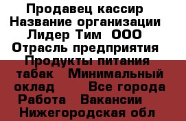 Продавец-кассир › Название организации ­ Лидер Тим, ООО › Отрасль предприятия ­ Продукты питания, табак › Минимальный оклад ­ 1 - Все города Работа » Вакансии   . Нижегородская обл.